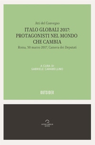 Italo globali 2017. Protagonisti del mondo che cambia. Atti del Convegno (Roma, 30 marzo 2017) - Librerie.coop
