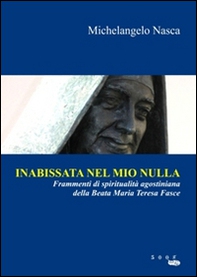 Inabissata nel mio nulla. Frammenti di spiritualità agostiniana della beata Maria Teresa Fasce - Librerie.coop