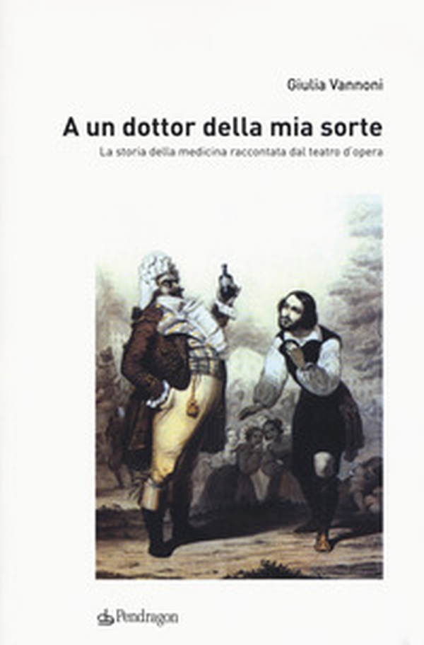 A un dottor della mia sorte. La storia della medicina raccontata dal teatro d'opera - Librerie.coop A un dottor della mia sorte. La storia della medicina raccontata dal teatro d'opera - Librerie.coop