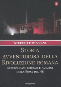 Storia avventurosa della rivoluzione romana. Repubblicani, liberali e papalini nella Roma del '48 - Librerie.coop