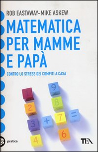 Matematica per mamme e papà. Contro lo stress dei compiti a casa - Librerie.coop