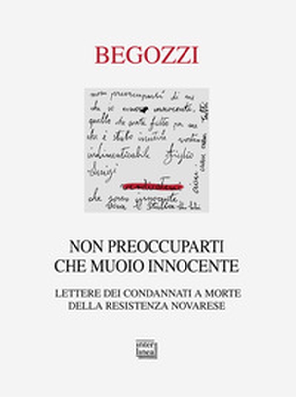 Non preoccuparti che muoio innocente. Lettere dei condannati a morte della resistenza novarese - Librerie.coop Non preoccuparti che muoio innocente. Lettere dei condannati a morte della resistenza novarese - Librerie.coop