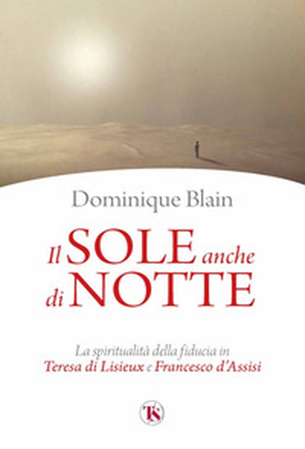 Il sole anche di notte. La spiritualità della fiducia in Teresa di Lisieux e Francesco d'Assisi - Librerie.coop Il sole anche di notte. La spiritualità della fiducia in Teresa di Lisieux e Francesco d'Assisi - Librerie.coop