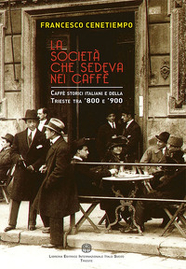 La società che sedeva nei caffè. Caffè storici italiani e della Trieste tra '800 e '900 - Librerie.coop La società che sedeva nei caffè. Caffè storici italiani e della Trieste tra '800 e '900 - Librerie.coop