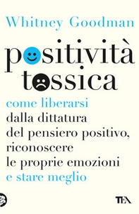 Positività tossica. Come liberarsi dalla dittatura del pensiero positivo, riconoscere le proprie emozioni e stare meglio - Librerie.coop