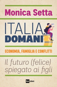 Italia, domani. Economia, famiglia e conflitti. Il futuro (felice) spiegato ai figli - Librerie.coop