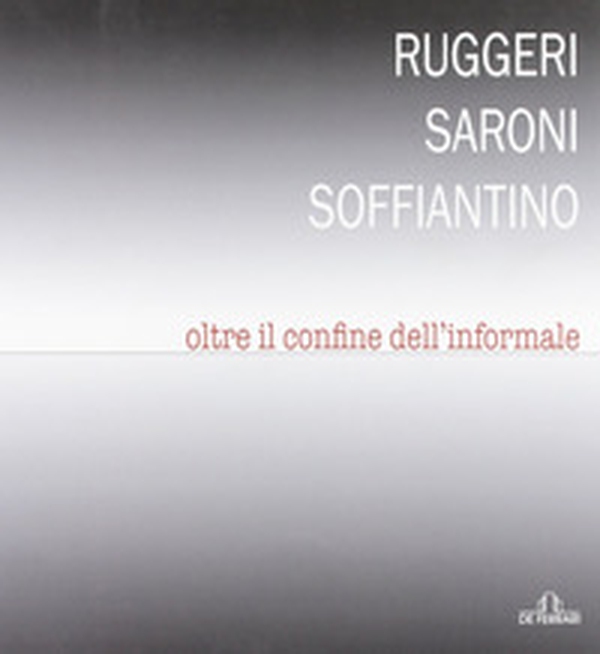 Ruggeri Saroni Soffiantino. Oltre il confine dell'informale - Librerie.coop Ruggeri Saroni Soffiantino. Oltre il confine dell'informale - Librerie.coop