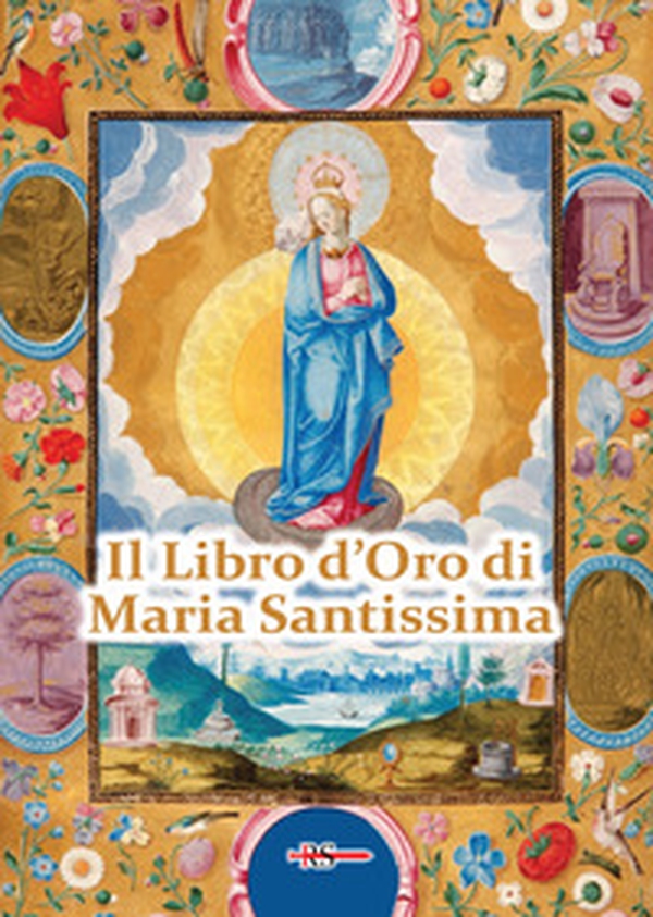 Il Libro d'Oro di Maria Santissima. Il trattato della vera devozione alla Santa Vergine, Le Glorie di Maria, una Nota su Maria Corredentrice e le principali devozioni mariane per salvare noi stessi e il nostro prossimo - Librerie.coop Il Libro d'Oro di Maria Santissima. Il trattato della vera devozione alla Santa Vergine, Le Glorie di Maria, una Nota su Maria Corredentrice e le principali devozioni mariane per salvare noi stessi e il nostro prossimo - Librerie.coop