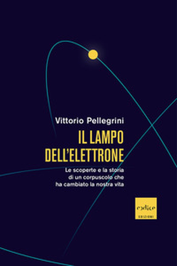 Il lampo dell'elettrone. Le scoperte e la storia di un corpuscolo che ha cambiato la nostra vita - Librerie.coop Il lampo dell'elettrone. Le scoperte e la storia di un corpuscolo che ha cambiato la nostra vita - Librerie.coop