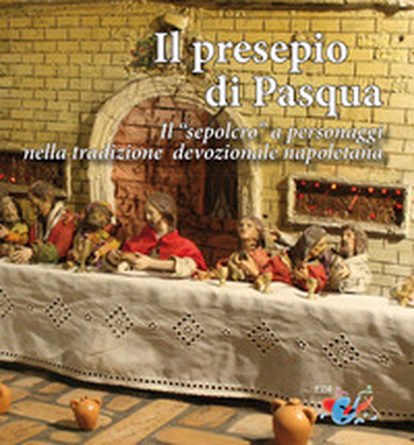 Il presepio di Pasqua. Il «sepolcro» a personaggi nella tradizione presepiale napoletana - Librerie.coop Il presepio di Pasqua. Il «sepolcro» a personaggi nella tradizione presepiale napoletana - Librerie.coop