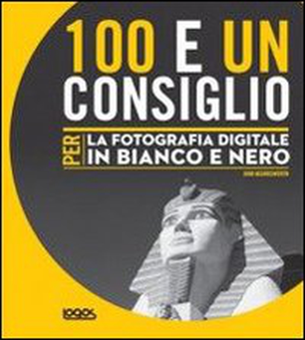100 e un consiglio per la fotografia digitale in bianco e nero - Librerie.coop 100 e un consiglio per la fotografia digitale in bianco e nero - Librerie.coop