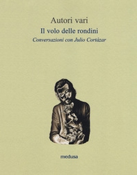Il volo delle rondini. Conversazioni con Julio Cortázar - Librerie.coop