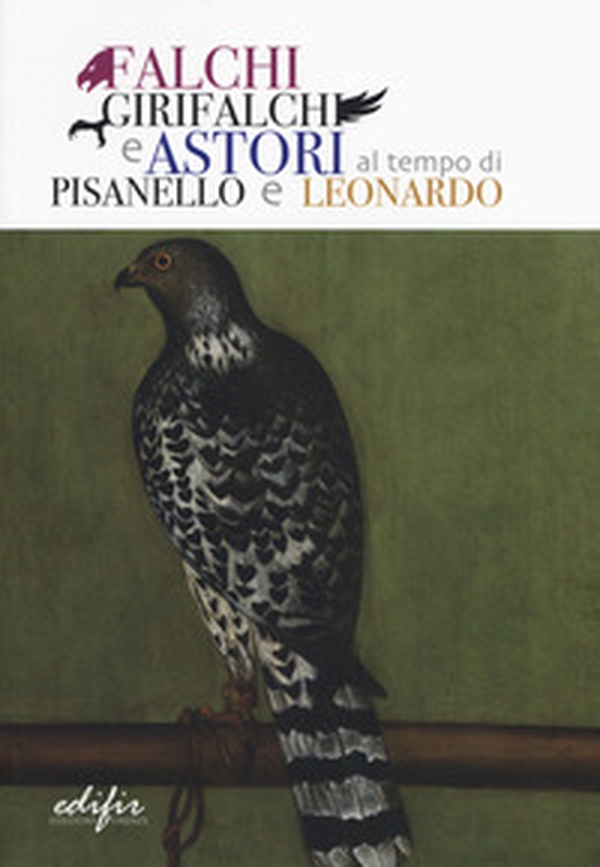 Falchi, girifalchi e astori al tempo di Pisanello e Leonardo. Catalogo della mostra (Cerreto Guidi, 26 ottobre 2019-26 gennaio 2020) - Librerie.coop Falchi, girifalchi e astori al tempo di Pisanello e Leonardo. Catalogo della mostra (Cerreto Guidi, 26 ottobre 2019-26 gennaio 2020) - Librerie.coop