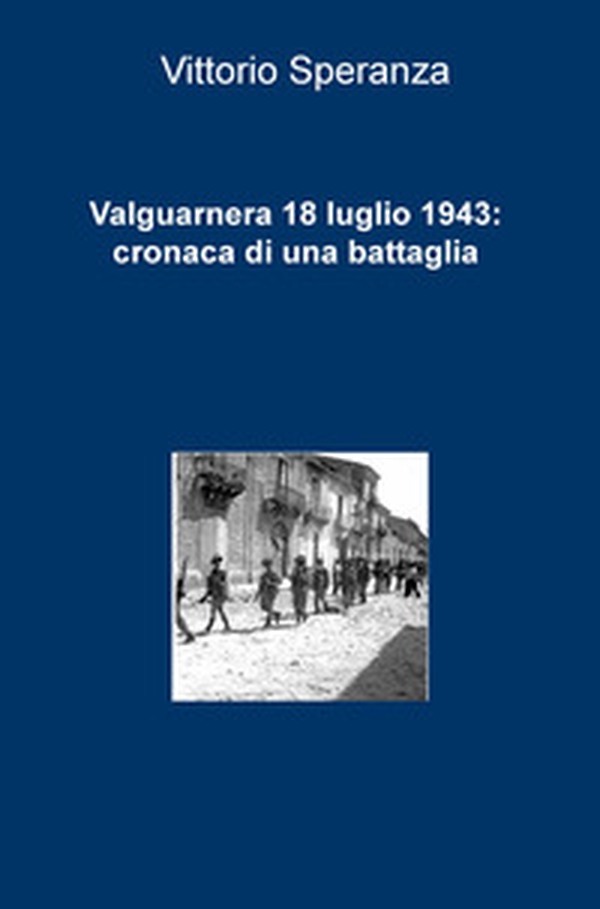 Valguarnera 18 luglio 1943: cronaca di una battaglia - Librerie.coop Valguarnera 18 luglio 1943: cronaca di una battaglia - Librerie.coop
