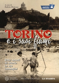 Torino e i suoi fiumi. Otto secoli di storie in 170 immagini. La città per immagini - Librerie.coop