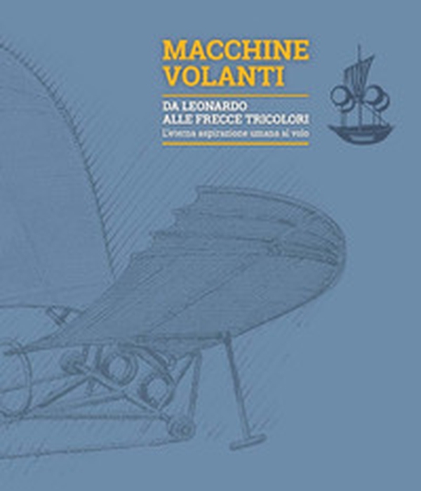 Macchine volanti. Da Leonardo alle frecce tricolori. L'eterna aspirazione umana al volo - Librerie.coop Macchine volanti. Da Leonardo alle frecce tricolori. L'eterna aspirazione umana al volo - Librerie.coop