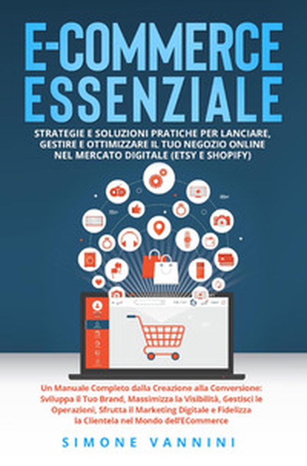 E-commerce essenziale. Strategie e soluzioni pratiche per lanciare, gestire e ottimizzare il tuo negozio online nel mercato digitale (Etsy e Shopify) - Librerie.coop E-commerce essenziale. Strategie e soluzioni pratiche per lanciare, gestire e ottimizzare il tuo negozio online nel mercato digitale (Etsy e Shopify) - Librerie.coop