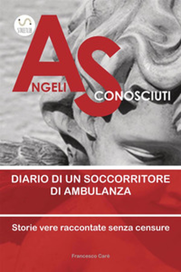 Angeli sconosciuti. Diario di un soccorritore di ambulanza. Storie vere raccontate senza censure - Librerie.coop Angeli sconosciuti. Diario di un soccorritore di ambulanza. Storie vere raccontate senza censure - Librerie.coop