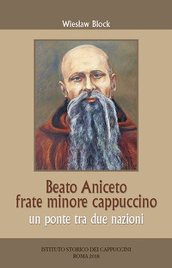 Beato Aniceto frate minore cappuccino. Un ponte tra due nazioni - Librerie.coop Beato Aniceto frate minore cappuccino. Un ponte tra due nazioni - Librerie.coop