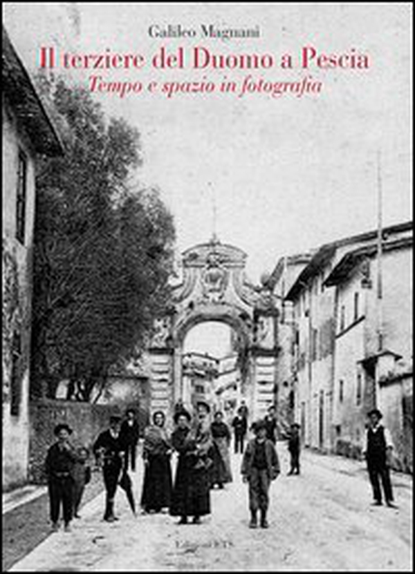 Il terziere del duomo di Pescia. Tempo e spazio in fotografia - Librerie.coop Il terziere del duomo di Pescia. Tempo e spazio in fotografia - Librerie.coop