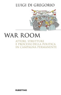 War room. Attori, strutture e processi della politica in campagna permanente - Librerie.coop