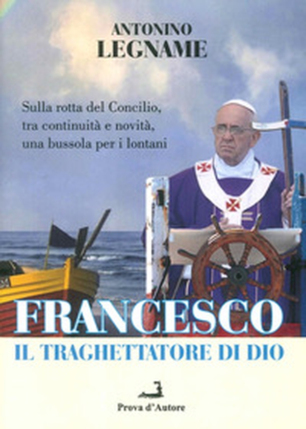 Francesco il traghettatore di Dio. Sulla rotta del Concilio, tra continuità e novità, una bussola per i lontani - Librerie.coop Francesco il traghettatore di Dio. Sulla rotta del Concilio, tra continuità e novità, una bussola per i lontani - Librerie.coop