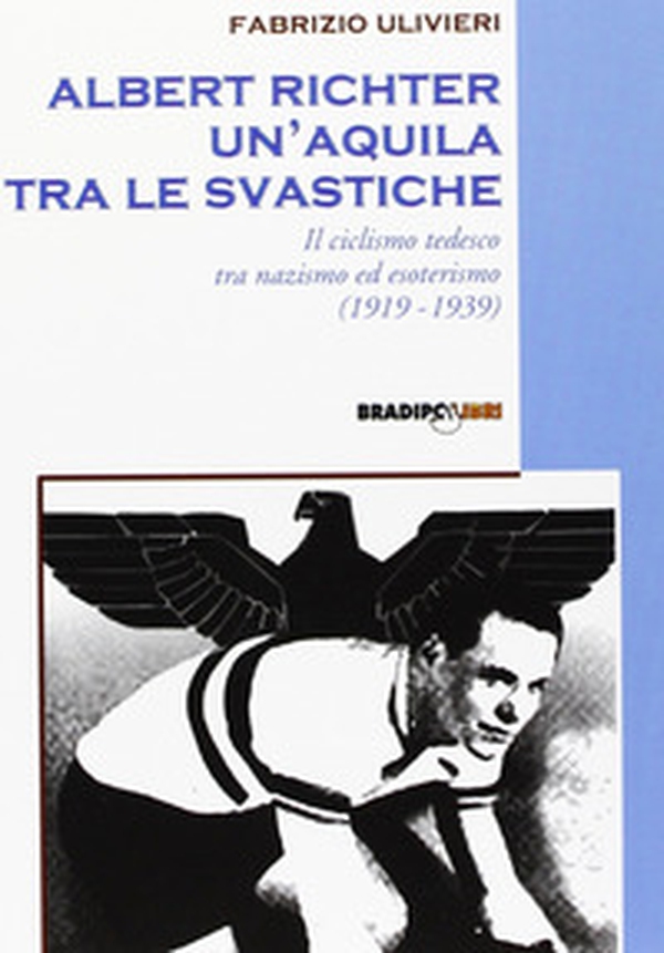 Albert Richter. Un'aquila tra le svastiche. Il ciclismo tedesco fra nazismo ed esoterismo (1919-1939) - Librerie.coop Albert Richter. Un'aquila tra le svastiche. Il ciclismo tedesco fra nazismo ed esoterismo (1919-1939) - Librerie.coop