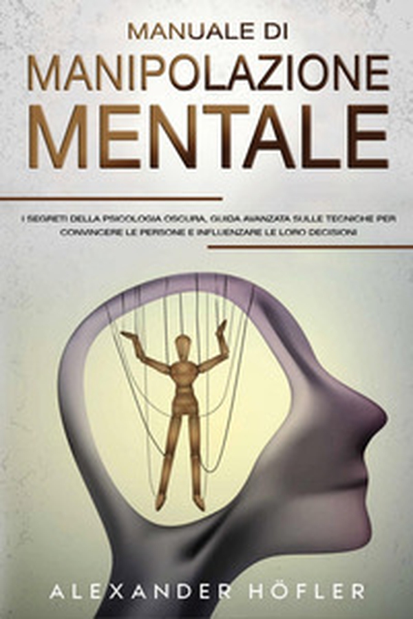 Manuale di manipolazione mentale. I segreti della psicologia oscura, guida avanzata sulle tecniche per convincere le persone e influenzare le loro decisioni - Librerie.coop Manuale di manipolazione mentale. I segreti della psicologia oscura, guida avanzata sulle tecniche per convincere le persone e influenzare le loro decisioni - Librerie.coop