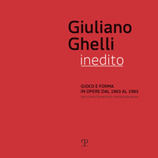 Giuliano Ghelli inedito. Gioco e forma in opere dal 1963 al 1983 nel clima fiorentino contemporaneo. Catalogo della mostra (Fiesole, 7 aprile-20 maggio 2018) - Librerie.coop Giuliano Ghelli inedito. Gioco e forma in opere dal 1963 al 1983 nel clima fiorentino contemporaneo. Catalogo della mostra (Fiesole, 7 aprile-20 maggio 2018) - Librerie.coop