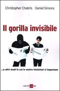 Il gorilla invisibile. E altri modi in cui le nostre intenzioni ci ingannano - Librerie.coop