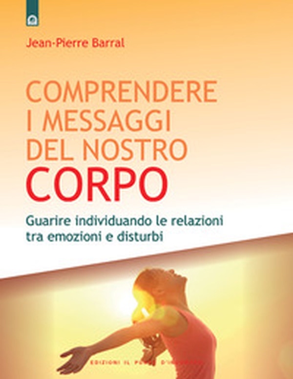 Comprendere i messaggi del nostro corpo: Guarire individuando le relazioni tra emozioni e disturbi - Librerie.coop Comprendere i messaggi del nostro corpo: Guarire individuando le relazioni tra emozioni e disturbi - Librerie.coop