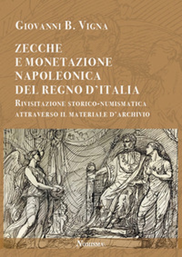 Zecche e monetazione napoleonica del Regno d'Italia. Rivisitazione storico-numismatica attraverso materiale d'archivio - Librerie.coop Zecche e monetazione napoleonica del Regno d'Italia. Rivisitazione storico-numismatica attraverso materiale d'archivio - Librerie.coop