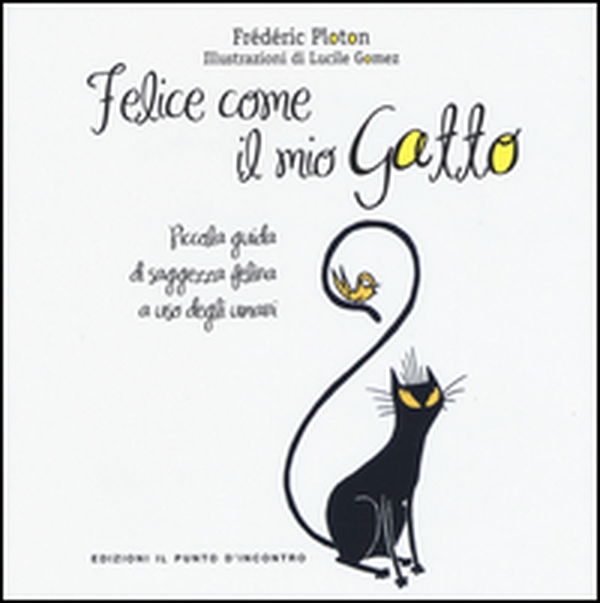 Felice come il mio gatto. Piccola guida di saggezza felina a uso degli umani - Librerie.coop Felice come il mio gatto. Piccola guida di saggezza felina a uso degli umani - Librerie.coop