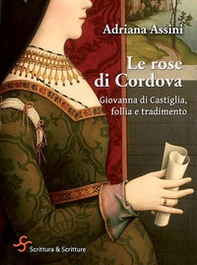 Le rose di Cordova. Giovanna di Castiglia, follia e tradimento - Librerie.coop