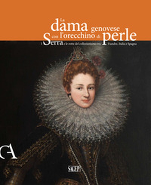 La dama genovese con l'orecchino di perle. I Serra e le rotte del collezionismo tra Fiandre, Italia e Spagna - Librerie.coop La dama genovese con l'orecchino di perle. I Serra e le rotte del collezionismo tra Fiandre, Italia e Spagna - Librerie.coop