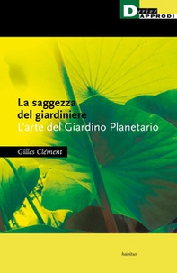 La saggezza del giardiniere. L'arte del giardino planetario - Librerie.coop