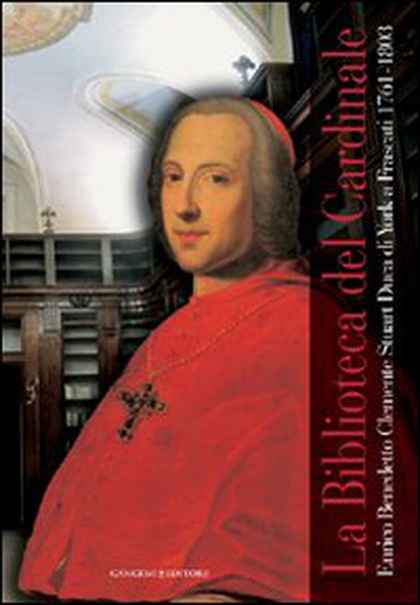 La biblioteca del cardinale. Enrico Benedetto Clemente Stuart duca di York a Frascati (1761-1803). Catalogo della mostra - Librerie.coop La biblioteca del cardinale. Enrico Benedetto Clemente Stuart duca di York a Frascati (1761-1803). Catalogo della mostra - Librerie.coop