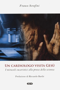 Un cardiologo visita Gesù. I miracoli eucaristici alla prova della scienza - Librerie.coop