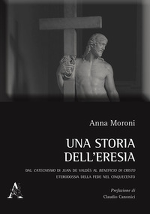 Una storia dell'eresia. Dal catechismo di Juan De Valdés al beneficio di Cristo. Eterodossia della fede nel Cinquecento - Librerie.coop Una storia dell'eresia. Dal catechismo di Juan De Valdés al beneficio di Cristo. Eterodossia della fede nel Cinquecento - Librerie.coop