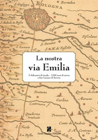 La nostra via Emilia. 5 chilometri di strada, 2200 anni di storia a San Lazzaro di Savena - Librerie.coop