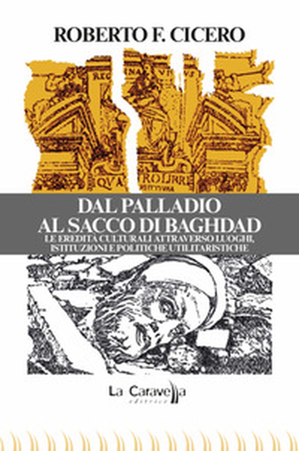 Dal Palladio al Sacco di Baghdad. Le eredità culturali attraverso luoghi, istituzioni e politiche utilitaristiche - Librerie.coop Dal Palladio al Sacco di Baghdad. Le eredità culturali attraverso luoghi, istituzioni e politiche utilitaristiche - Librerie.coop