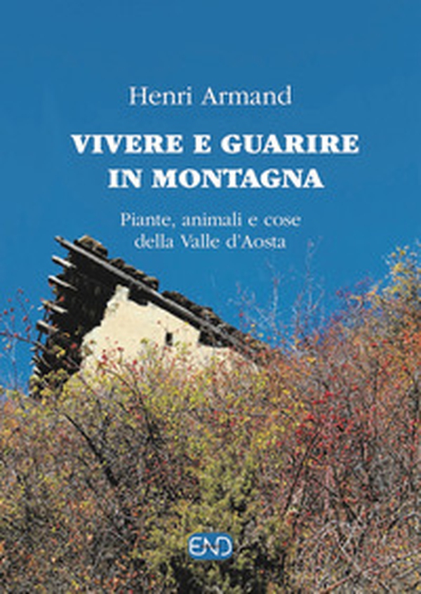 Vivere e guarire in montagna. Piante animali e cose della Valle d'Aosta - Librerie.coop Vivere e guarire in montagna. Piante animali e cose della Valle d'Aosta - Librerie.coop
