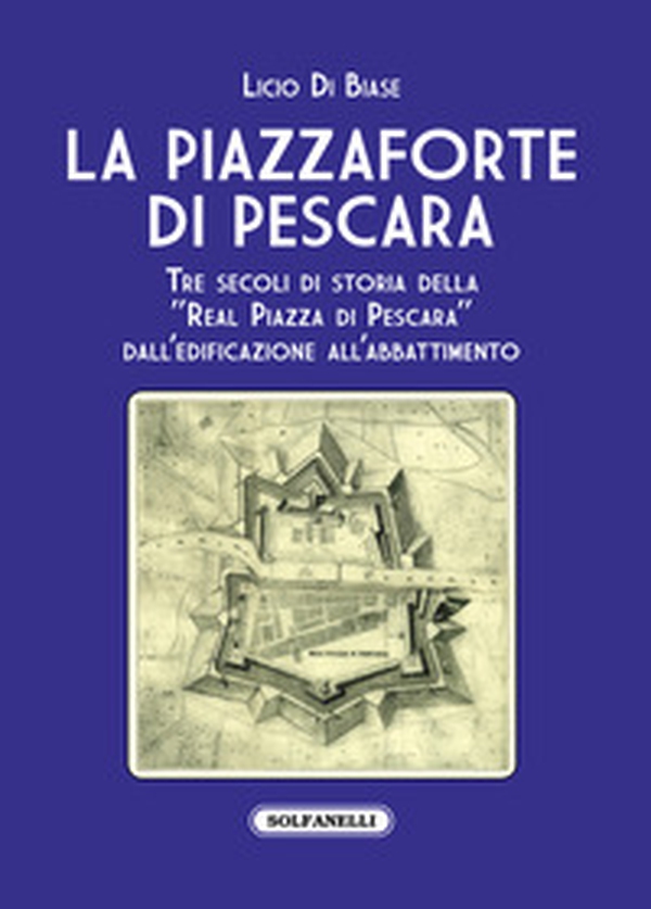 La Piazzaforte di Pescara. Tre secoli di storia della «Real Piazza di Pescara» dall'edificazione all'abbattimento - Librerie.coop La Piazzaforte di Pescara. Tre secoli di storia della «Real Piazza di Pescara» dall'edificazione all'abbattimento - Librerie.coop