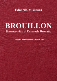 Brouillon. Il manoscritto di Emanuele Brunatto. Cinque anni accanto a padre Pio - Librerie.coop