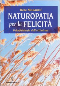 Naturopatia per la felicità. Psicofisiologia dell'ottimismo - Librerie.coop