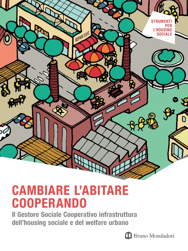 CAMBIARE L'ABITARE COOPERANDO. Il Gestore Sociale Cooperativo infrastruttura dell’housing sociale e del welfare urbano - Librerie.coop CAMBIARE L'ABITARE COOPERANDO. Il Gestore Sociale Cooperativo infrastruttura dell’housing sociale e del welfare urbano - Librerie.coop