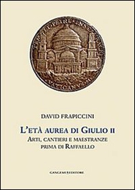 L'età aurea di Giulio II. Arti, cantieri e maestranze prima di Raffaello - Librerie.coop