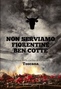 Non serviamo fiorentine ben cotte. Cultura della cucina di carne in Toscana - Librerie.coop