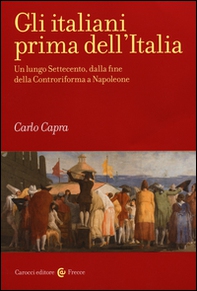 Gli italiani prima dell'Italia. Un lungo Settecento, dalla fine della Controriforma a Napoleone - Librerie.coop