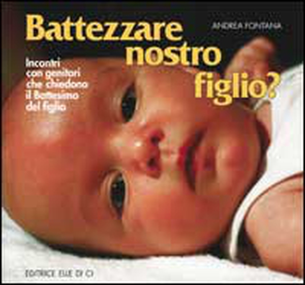 Battezzare nostro figlio? Incontri con i genitori che chiedono il battesimo del figlio - Librerie.coop Battezzare nostro figlio? Incontri con i genitori che chiedono il battesimo del figlio - Librerie.coop